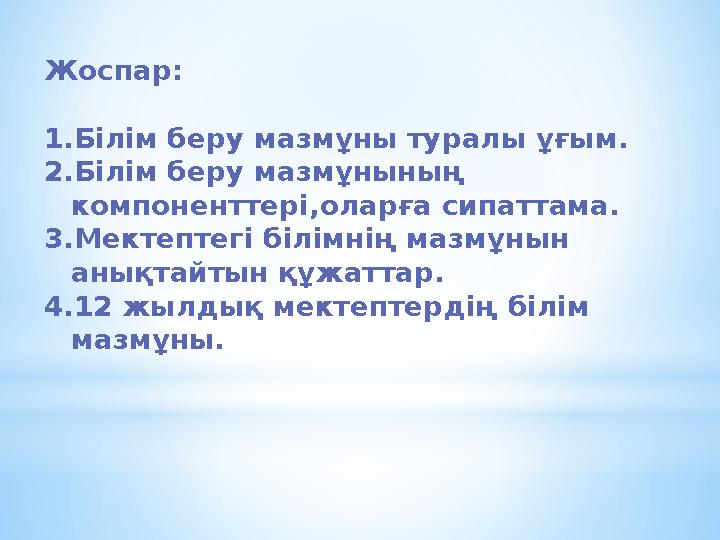 Жоспар: 1.Білім беру мазмұны туралы ұғым. 2.Білім беру мазмұнының компоненттері,оларға сипаттама. 3.Мектептегі білімнің мазмұны