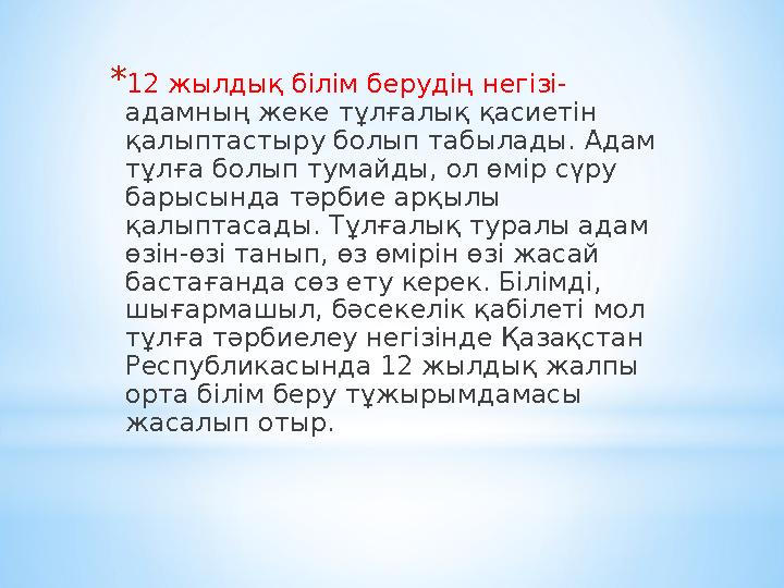 *12 жылдық білім берудің негізі- адамның жеке тұлғалық қасиетін қалыптастыру болып табылады. Адам тұлға болып тумайды, ол өмі
