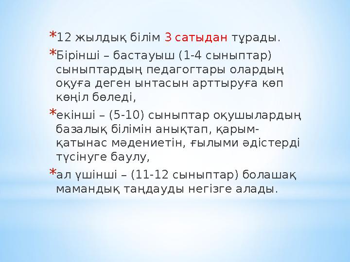*12 жылдық білім 3 сатыдан тұрады. *Бірінші – бастауыш (1-4 сыныптар) сыныптардың педагогтары олардың оқуға деген ынтасын арт