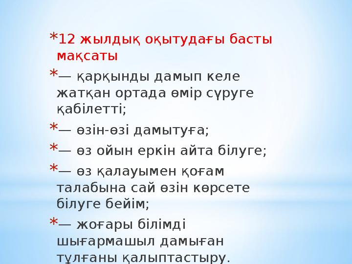 *12 жылдық оқытудағы басты мақсаты *— қарқынды дамып келе жатқан ортада өмір сүруге қабілетті; *— өзін-өзі дамытуға; *— өз ой