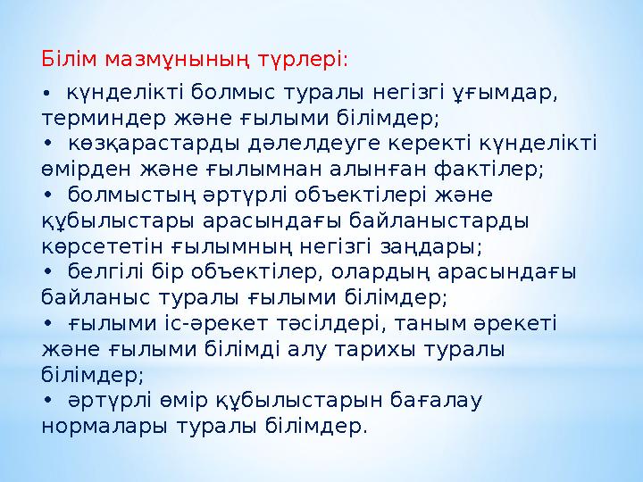 Білім мазмұнының түрлері: • күнделікті болмыс туралы негізгі ұғымдар, терминдер және ғылыми білімдер; • көзқарастарды дәлелде