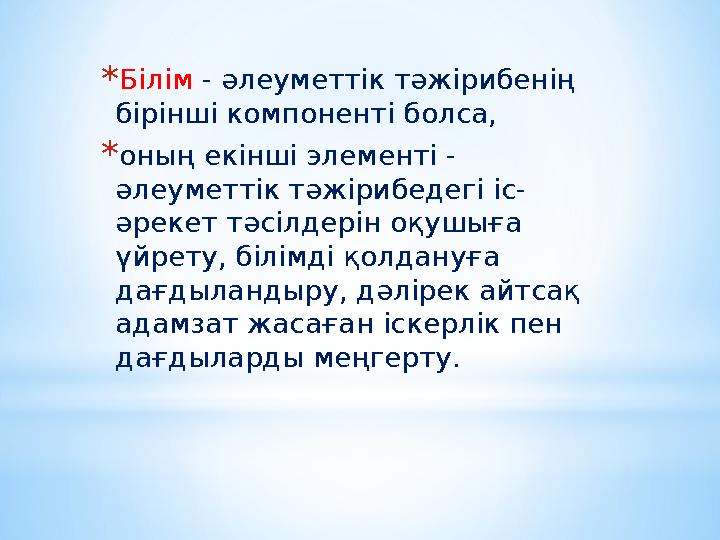 *Білім - әлеуметтік тәжірибенің бірінші компоненті болса, *оның екінші элементі - әлеуметтік тәжірибедегі іс- әрекет тәсілдер