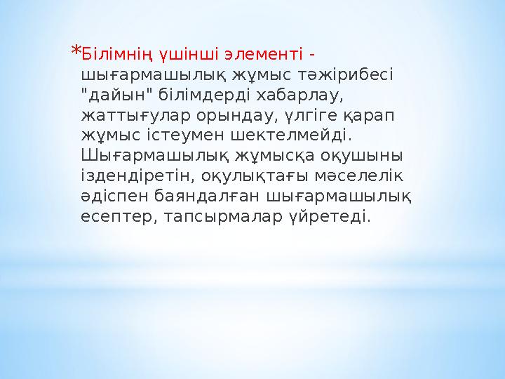 *Білімнің үшінші элементі - шығармашылық жұмыс тәжірибесі "дайын" білімдерді хабарлау, жаттығулар орындау, үлгіге қарап жұмы