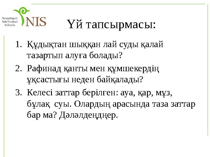 Үй тапсырмасы: 1. Құдықтан шыққан лай суды қалай тазартып алуға болады? 2. Рафинад қанты мен құмшекердің ұқсастығы неден байқа