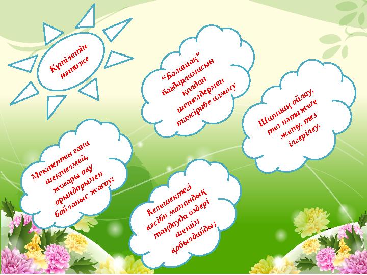 К үт ілет ін нәт иж е М ект еппен ғана ш ект елм ей, ж оғары оқу оры ндары м ен байланы с ж асау; “Б олаш ақ” бағдарлам а