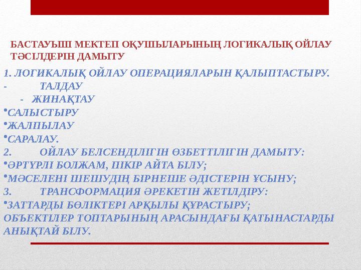 1. ЛОГИКАЛЫҚ ОЙЛАУ ОПЕРАЦИЯЛАРЫН ҚАЛЫПТАСТЫРУ. - ТАЛДАУ - ЖИНАҚТАУ • САЛЫСТЫРУ • ЖАЛПЫЛАУ • САРАЛАУ. 2. ОЙЛАУ БЕЛСЕНДІЛ