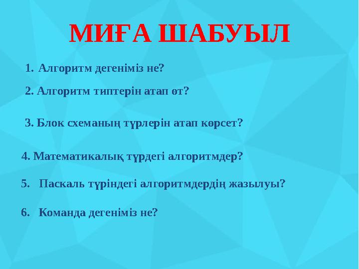 4МИҒА ШАБУЫЛ 5. Паскаль түріндегі алгоритмдердің жазылуы? 6. Команда дегеніміз не?1. Алгоритм дегеніміз не? 2. Алгоритм типтерін