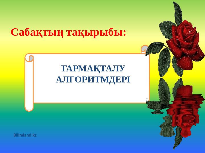 ТАРМАҚТАЛУ АЛГОРИТМДЕРІСабақтың тақырыбы: Bilimland.kz