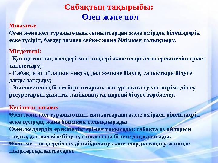 Мақсаты: Өзен және көл туралы өткен сыныптардан және өмірден білетіндерін еске түсіріп, бағдарламаға сәйкес жаңа біліммен толық Мақсаты: Өзен және көл туралы өткен сыныптардан және өмірден білетіндерін еске түсіріп, бағдарламаға сәйкес жаңа біліммен толық