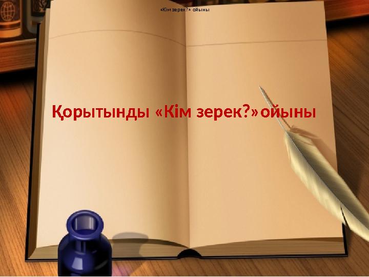«Кім зерек?» ойыны«Кім зерек?» ойыны Қорытынды «Кім зерек?»ойыны