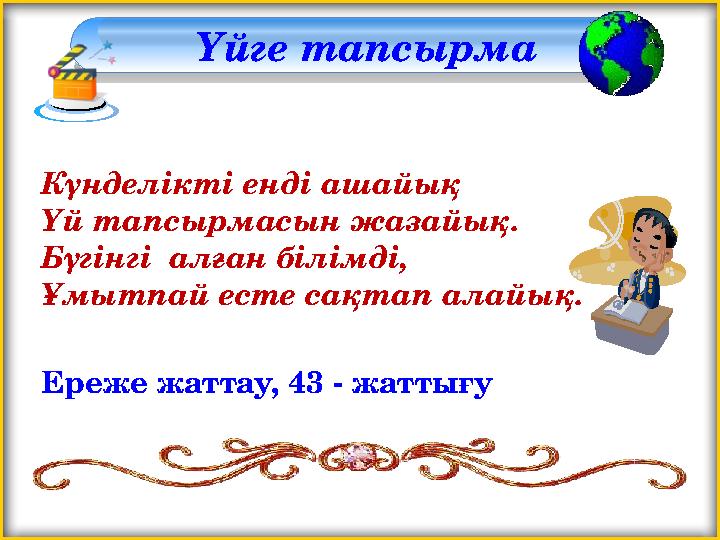 Үйге тапсырма Күнделікті енді ашайық Үй тапсырмасын жазайық. Бүгінгі алған білімді, Ұмытпай есте сақтап алайық. Ереже жатт