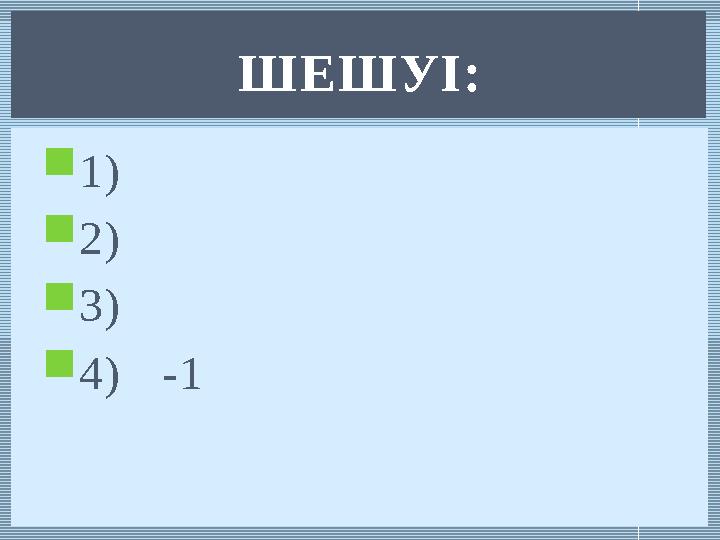  1)  2)  3)  4) -1 ШЕШУІ: