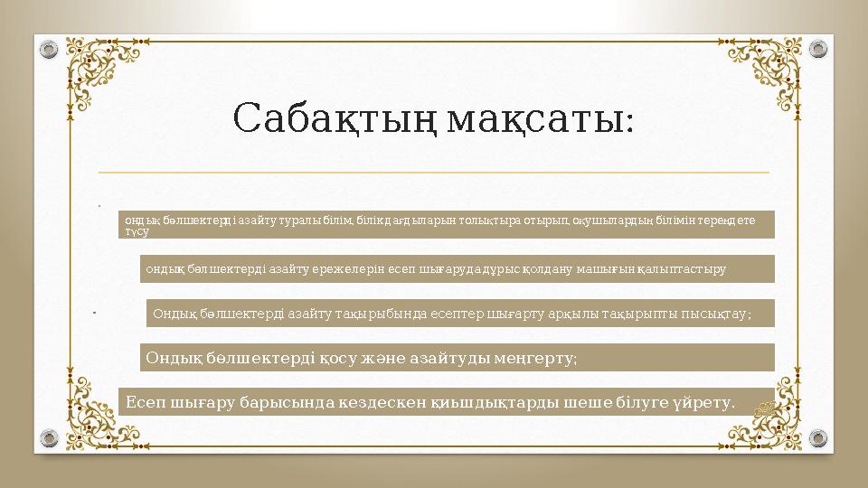 :Сабақтың мақсаты , , ондық бөлшектерді азайту туралы білім білік дағдыларын толықтыра отырып оқушылард