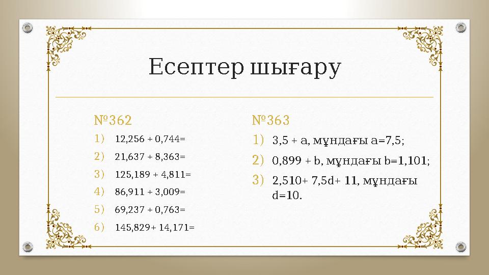 Есептер шығару № 362 1) 12,256 + 0,744= 2) 21,637 + 8,363= 3) 125,189 + 4,811= 4) 86,911 + 3,009= 5) 69,237 + 0,763= 6) 145,829