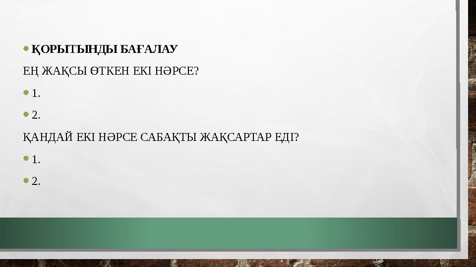 •ҚОРЫТЫНДЫ БАҒАЛАУ ЕҢ ЖАҚСЫ ӨТКЕН ЕКІ НӘРСЕ? •1. •2. ҚАНДАЙ ЕКІ НӘРСЕ САБАҚТЫ ЖАҚСАРТАР ЕДІ? •1. •2.