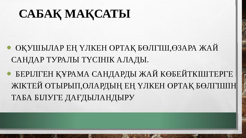 САБАҚ МАҚСАТЫ • ОҚУШЫЛАР ЕҢ ҮЛКЕН ОРТАҚ БӨЛГІШ,ӨЗАРА ЖАЙ САНДАР ТУРАЛЫ ТҮСІНІК АЛАДЫ. • БЕРІЛГЕН ҚҰРАМА САНДАРДЫ ЖАЙ КӨБЕЙТКІШ