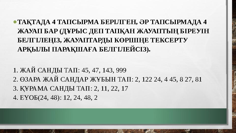 •ТАҚТАДА 4 ТАПСЫРМА БЕРІЛГЕН, ӘР ТАПСЫРМАДА 4 ЖАУАП БАР (ДҰРЫС ДЕП ТАПҚАН ЖАУАПТЫҢ БІРЕУІН БЕЛГІЛЕҢІЗ, ЖАУАПТАРДЫ КӨРШІҢЕ ТЕК