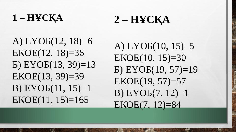 1 – НҰСҚА А) ЕҮОБ(12, 18)=6 ЕКОЕ(12, 18)=36 Б) ЕҮОБ(13, 39)=13 ЕКОЕ(13, 39)=39 В) ЕҮОБ(11, 15)=1 ЕКОЕ(11, 15)=165 2 – НҰСҚА А)