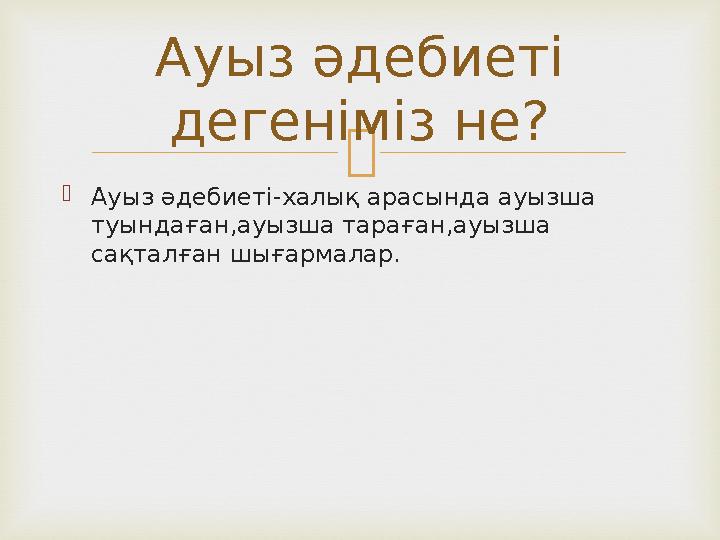   Ауыз әдебиеті-халық арасында ауызша туындаған,ауызша тараған,ауызша сақталған шығармалар. Ауыз әдебиеті дегеніміз не?