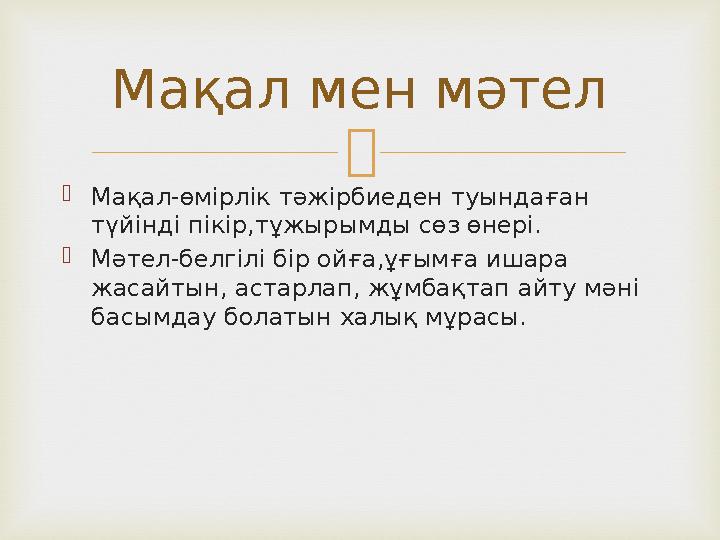   Мақал-өмірлік тәжірбиеден туындаған түйінді пікір,тұжырымды сөз өнері.  Мәтел-белгілі бір ойға,ұғымға ишара жасайтын, аст