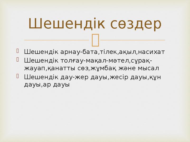   Шешендік арнау-бата,тілек,ақыл,насихат  Шешендік толғау-мақал-мәтел,сұрақ- жауап,қанатты сөз,жұмбақ және мысал  Шешендік д