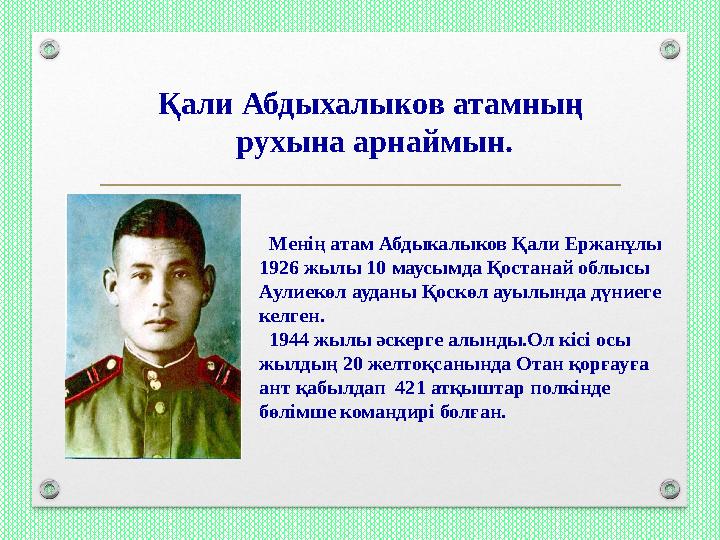 Қали Абдыхалыков атамның рухына арнаймын. Менің атам Абдыкалыков Қали Ержанұлы 1926 жылы 10 маусымда Қостанай облысы Аулиек