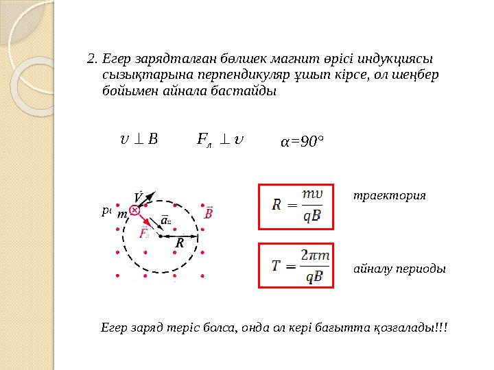 2. Егер зарядталған бөлшек магнит өрісі индукциясы сызықтарына перпендикуляр ұшып кірсе, ол шеңбер бойымен айнала бастай