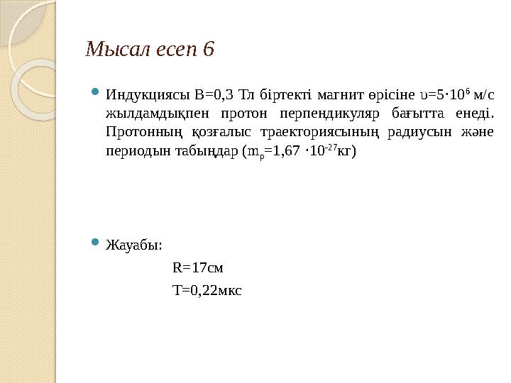Мысал есеп 6 Индукциясы B=0,3 Тл біртекті магнит өрісіне υ=5·10 6 м/с жылдамдықпен протон перпендикуляр бағытта енеді.