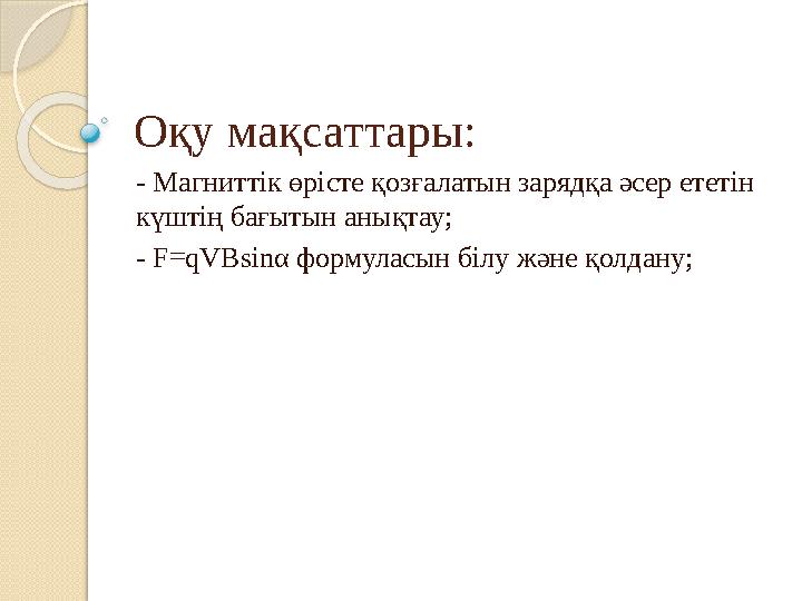Оқу мақсаттары: - Магниттік өрісте қозғалатын зарядқа әсер ететін күштің бағытын анықтау; - F=qVBsinα формуласын білу