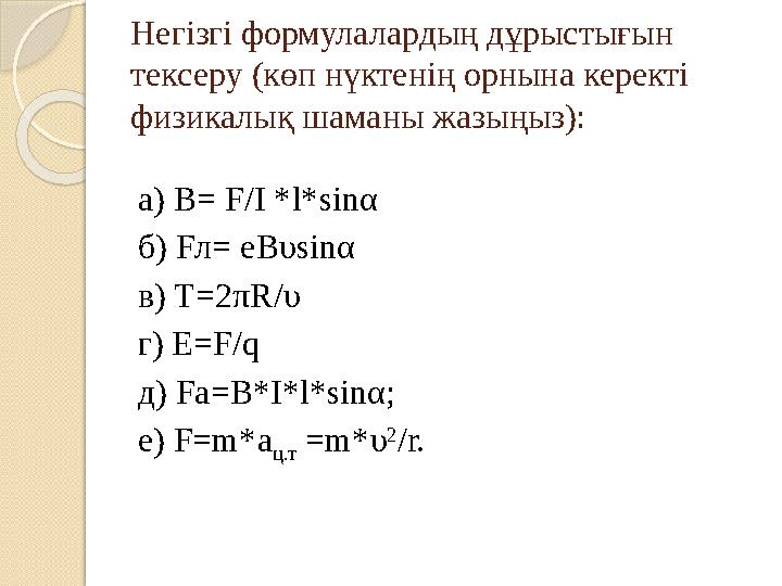 Негізгі формулалардың дұрыстығын тексеру (көп нүктенің орнына керекті физикалық шаманы жазыңыз): а) В= F/I *l*sinα б)