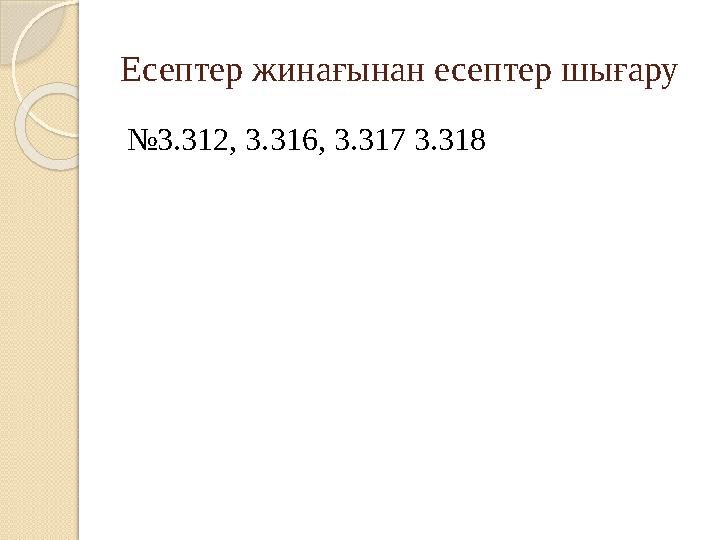 Есептер жинағынан есептер шығару №3.312, 3.316, 3.317 3.318