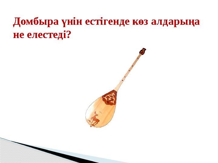 Домбыра үнін естігенде көз алдарыңа не елестеді?