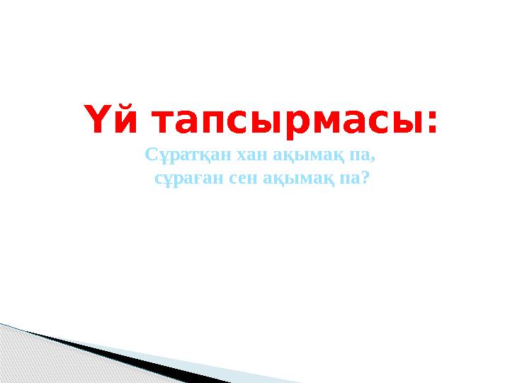 Үй тапсырмасы: Сұратқан хан ақымақ па, сұраған сен ақымақ па?