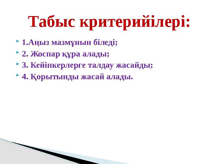 1.Аңыз мазмұнын біледі; 2. Жоспар құра алады; 3. Кейіпкерлерге талдау жасайды; 4. Қорытынды жасай алады. Табыс критерийі
