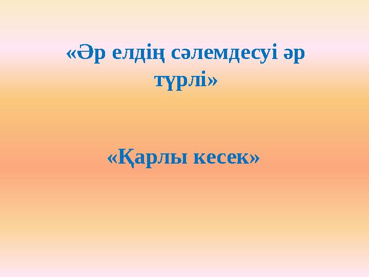 «Әр елдің сәлемдесуі әр түрлі» «Қарлы кесек»