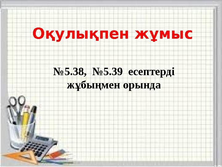 Оқулықпен жұмыс № 5.38, №5.39 есептерді жұбыңмен орында