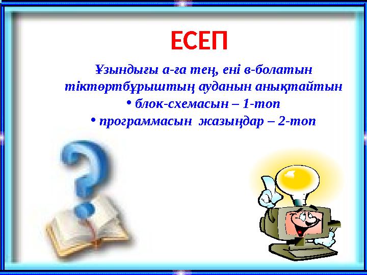 Ұзындығы а-ға тең, ені в-болатын тіктөртбұрыштың ауданын анықтайтын • блок-схемасын – 1-топ • программасын жазыңдар – 2-топ ЕС
