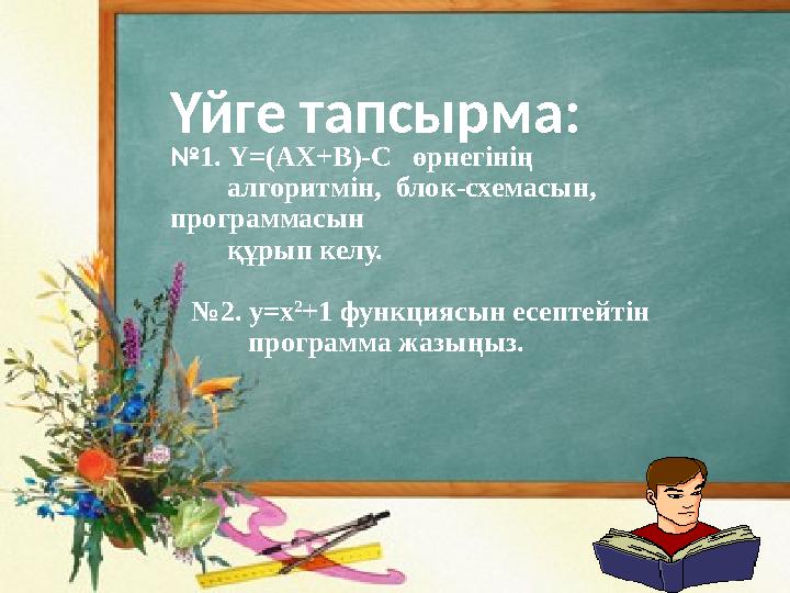 Үйге тапсырма: №1. Y=(AX+B)-С өрнегінің алгоритмін, блок-схемасын, программасын құрып келу. №2. y=x 2 +1