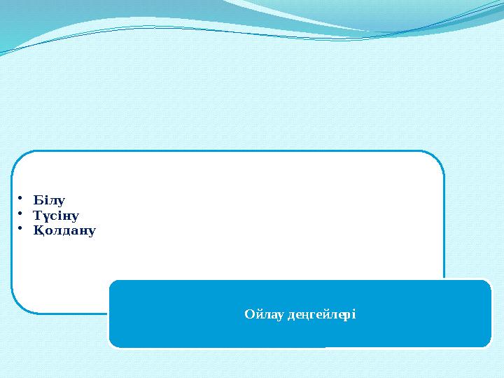 •Білу •Түсіну •Қолдану Ойлау деңгейлері