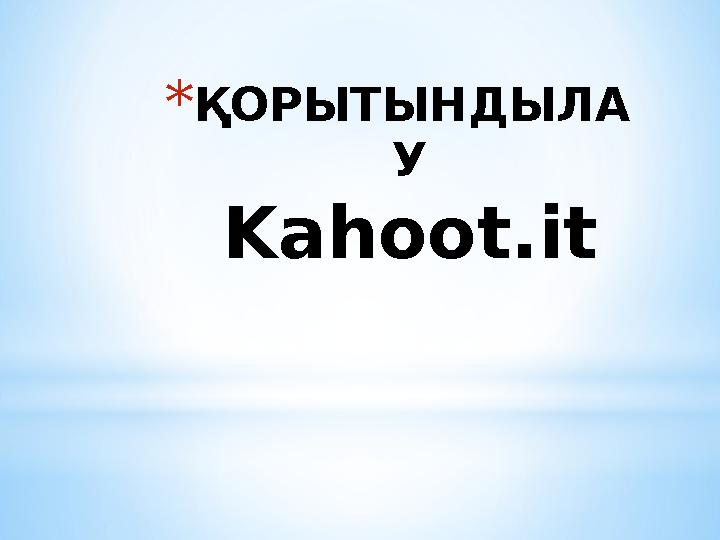 *ҚОРЫТЫНДЫЛА У Kahoot.it