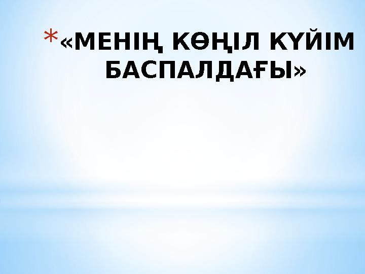 *«МЕНІҢ КӨҢІЛ КҮЙІМ БАСПАЛДАҒЫ»