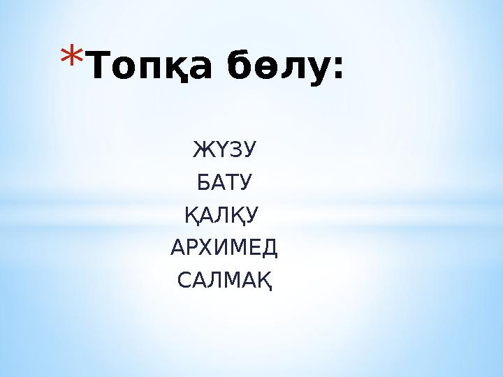 ЖҮЗУ БАТУ ҚАЛҚУ АРХИМЕД САЛМАҚ *Топқа бөлу: