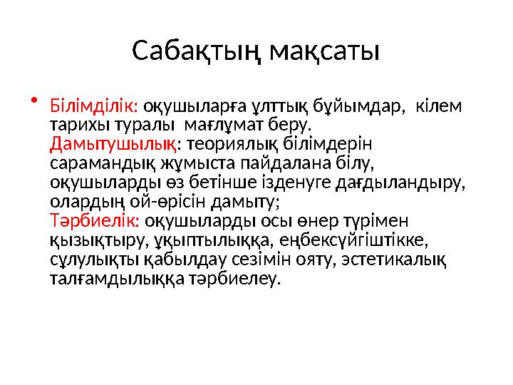 Сабақтың мақсаты • Білімділік: оқушыларға ұлттық бұйымдар, кілем тарихы туралы мағлұмат беру. Дамытушылық : теориялық білім