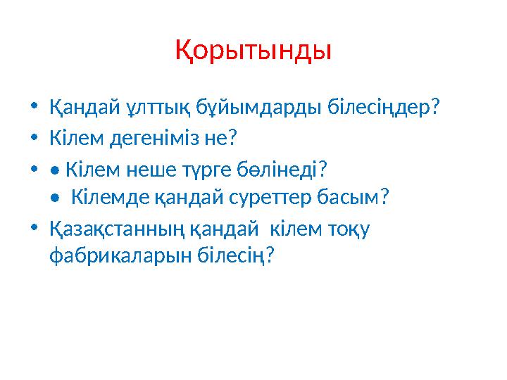 Қорытынды • Қандай ұлттық бұйымдарды білесіңдер? • Кілем дегеніміз не? • • Кілем неше түрге бөлінеді? • Кілемде қандай суретте