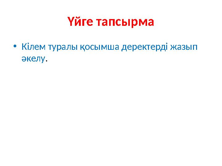 Үйге тапсырма • Кілем туралы қосымша деректерді жазып әкелу .