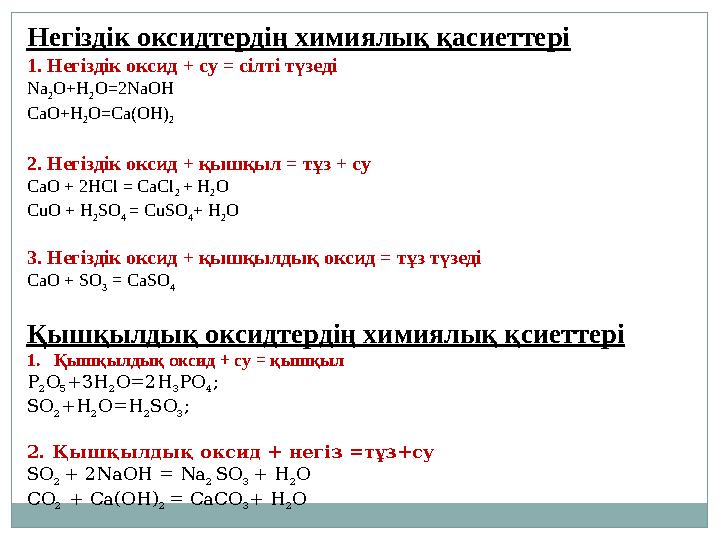 Негіздік оксидтердің химиялық қасиеттері 1. Негіздік оксид + су = сілті түзеді Na 2 O+H 2 O=2NaOH CaO+H 2 O=Ca(OH) 2 2. Негіздік