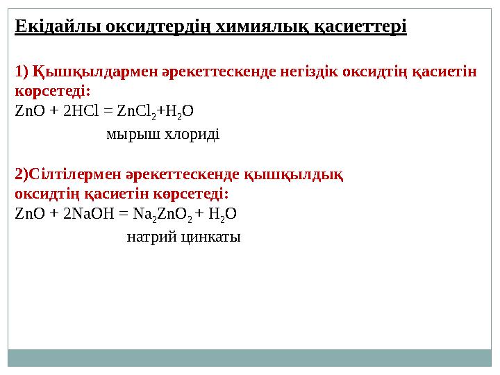 Екідайлы оксидтердің химиялық қасиеттері 1) Қышқылдармен әрекеттескенде негіздік оксидтің қасиетін көрсетеді: ZnO + 2HCl = ZnCl