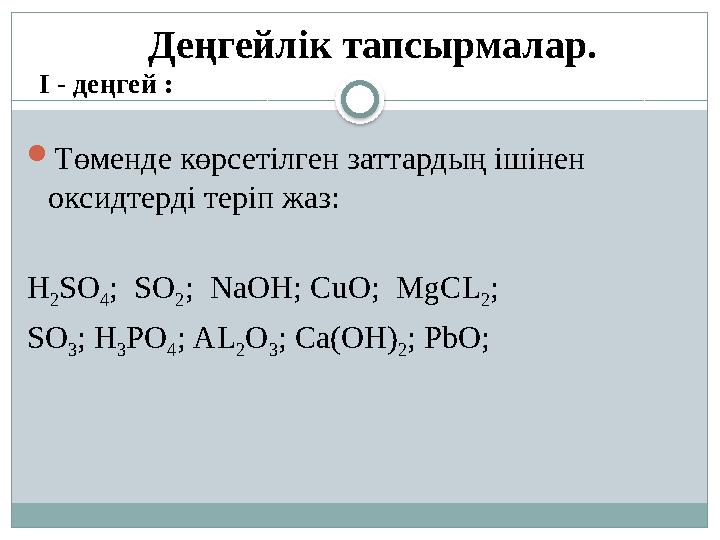 Деңгейлік тапсырмалар. І - деңгей : Төменде көрсетілген заттардың ішінен оксидтерді теріп жаз: H 2SO 4; SO 2; NaOH; CuO;