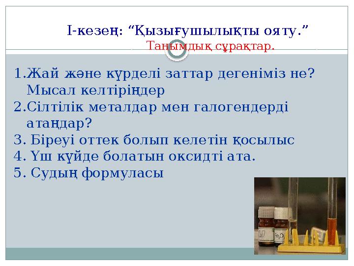 І-кезең: “Қызығушылықты ояту.” Танымдық сұрақтар. 1.Жай және күрделі заттар дегеніміз не? Мысал келті