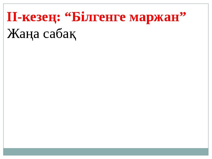 Жаңа сабақ (Жаңа ақпаратпен танысу.) ІІ-кезең: “Білгенге маржан”
